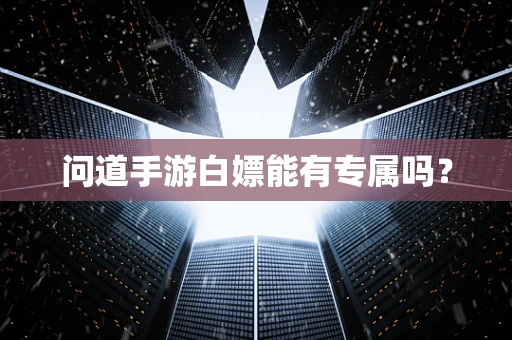 问道手游白嫖能有专属吗？