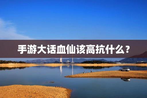 手游大话血仙该高抗什么？