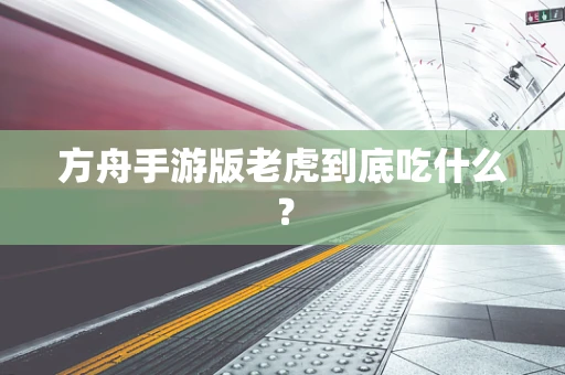 方舟手游版老虎到底吃什么？