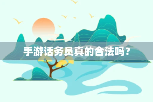 手游话务员真的合法吗？