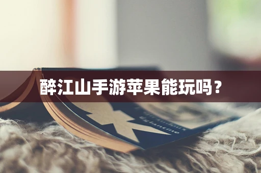醉江山手游苹果能玩吗？