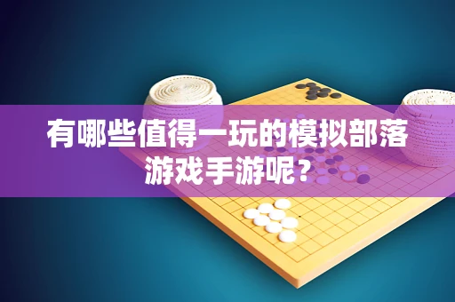 有哪些值得一玩的模拟部落游戏手游呢？