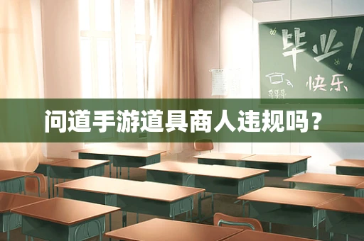 问道手游道具商人违规吗？