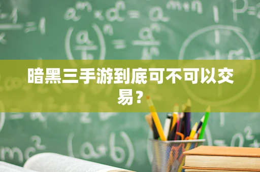 暗黑三手游到底可不可以交易？