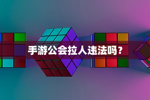 手游公会拉人违法吗？